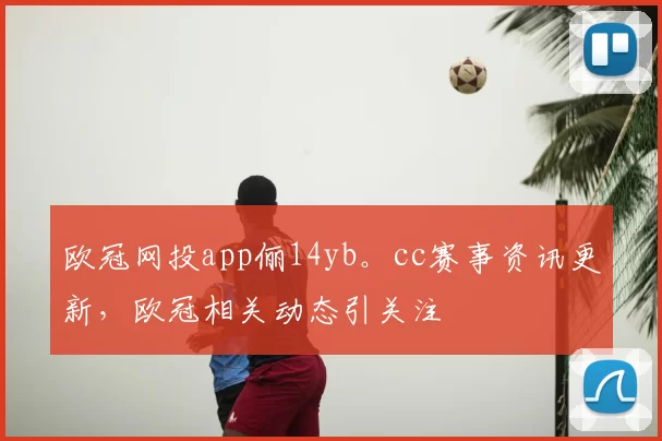 欧冠网投app俪14yb。cc赛事资讯更新，欧冠相关动态引关注