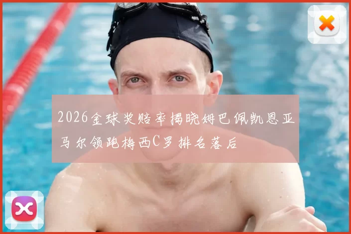 2026金球奖赔率揭晓姆巴佩凯恩亚马尔领跑梅西C罗排名落后