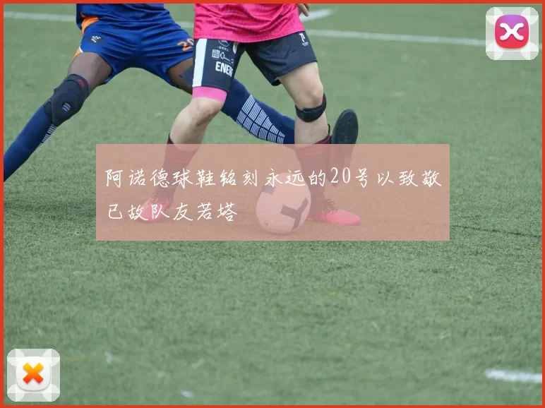 阿诺德球鞋铭刻永远的20号以致敬已故队友若塔