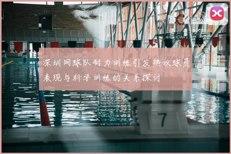 深圳网球队耐力训练引发热议球员表现与科学训练的关系探讨