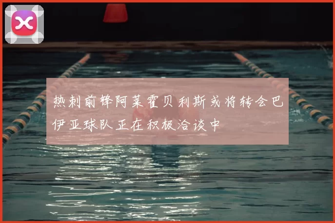 热刺前锋阿莱霍贝利斯或将转会巴伊亚球队正在积极洽谈中