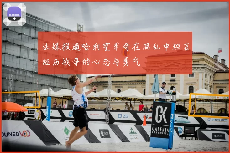 法媒报道哈利霍季奇在混乱中坦言经历战争的心态与勇气