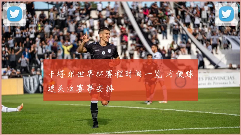 卡塔尔世界杯赛程时间一览 方便球迷关注赛事安排