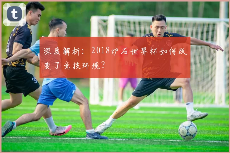 深度解析:2018炉石世界杯如何改变了竞技环境?