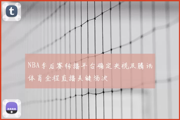 NBA季后赛转播平台确定央视及腾讯体育全程直播关键场次