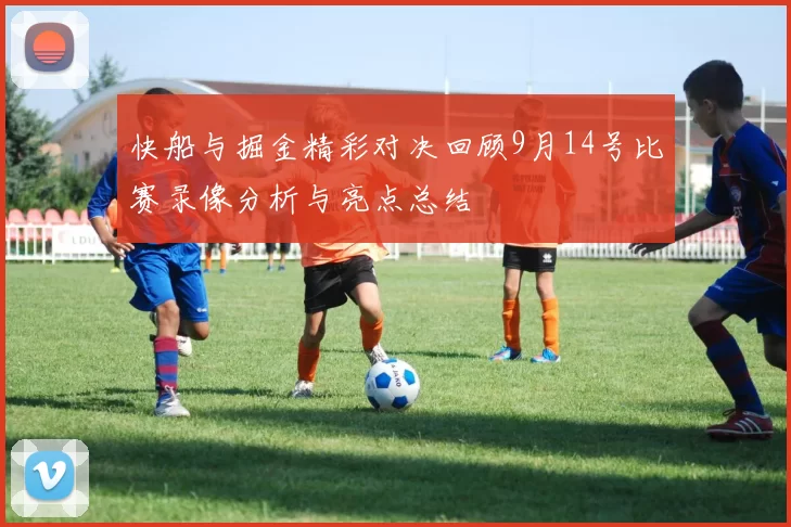 快船与掘金精彩对决回顾9月14号比赛录像分析与亮点总结