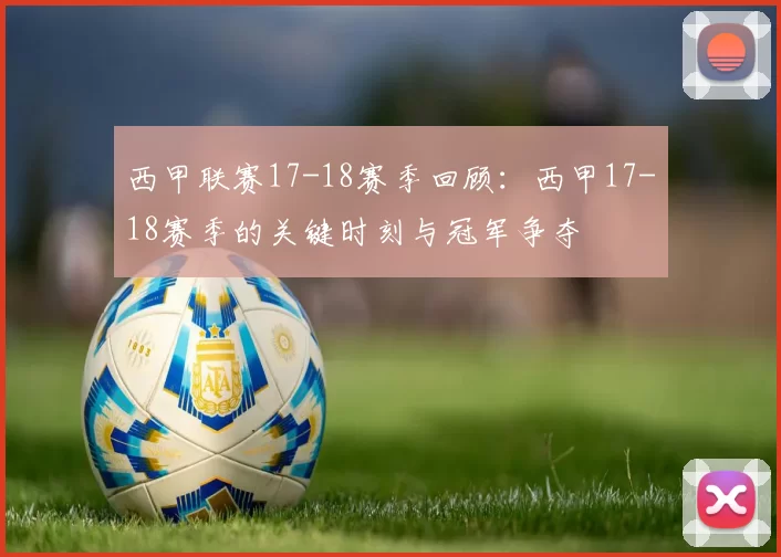 西甲联赛17-18赛季回顾:西甲17-18赛季的关键时刻与冠军争夺