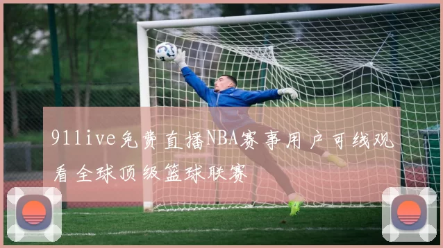 91live免费直播NBA赛事用户可线观看全球顶级篮球联赛
