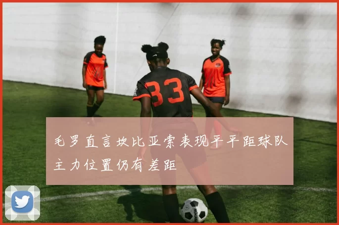 毛罗直言坎比亚索表现平平距球队主力位置仍有差距