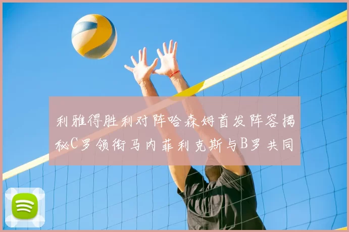 利雅得胜利对阵哈森姆首发阵容揭秘C罗领衔马内菲利克斯与B罗共同出战