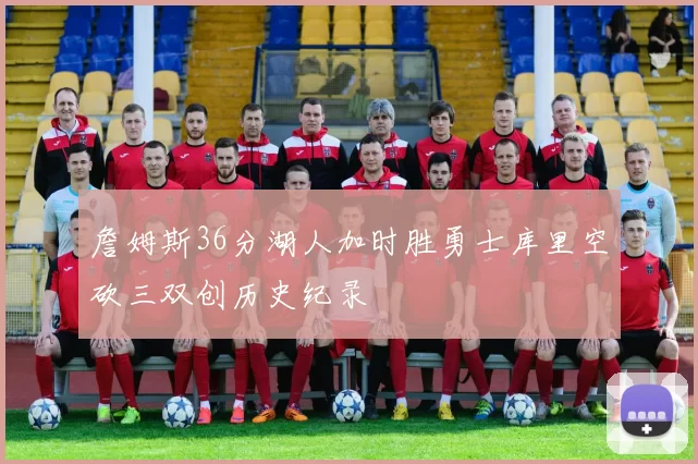詹姆斯36分湖人加时胜勇士库里空砍三双创历史纪录