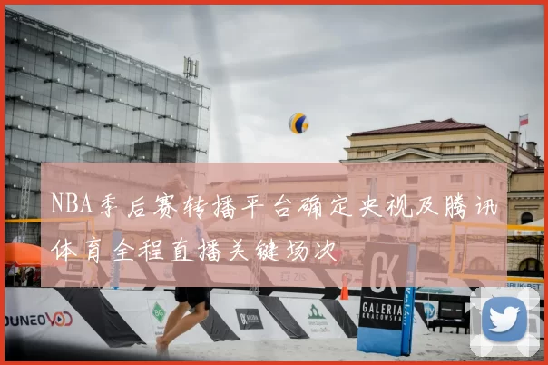 NBA季后赛转播平台确定央视及腾讯体育全程直播关键场次