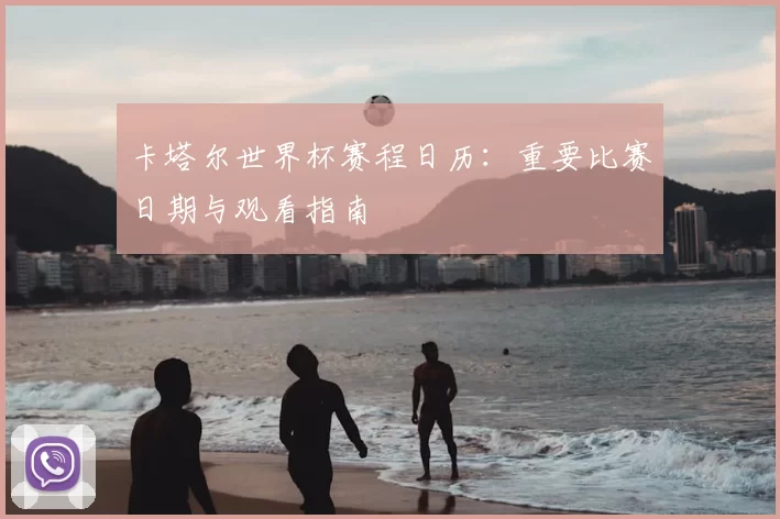 卡塔尔世界杯赛程日历:重要比赛日期与观看指南