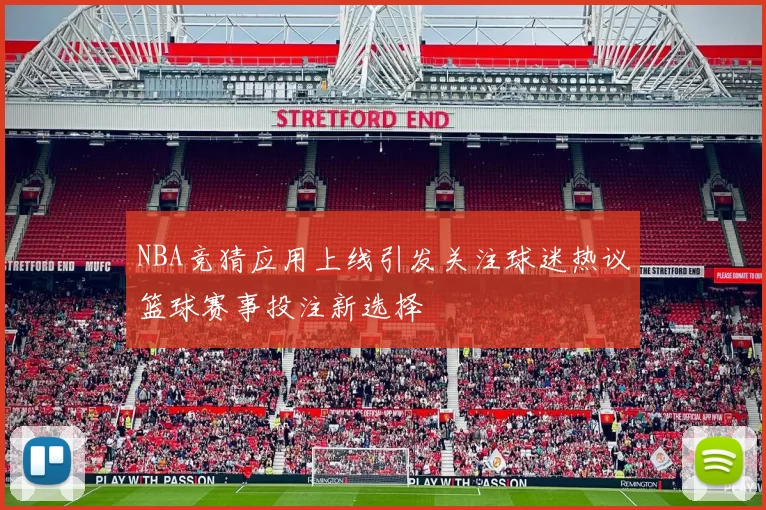 NBA竞猜应用上线引发关注球迷热议篮球赛事投注新选择
