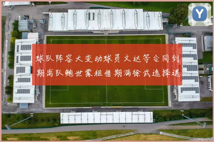 球队阵容大变动球员文达等合同到期离队鲍世蒙租借期满徐武选择退役