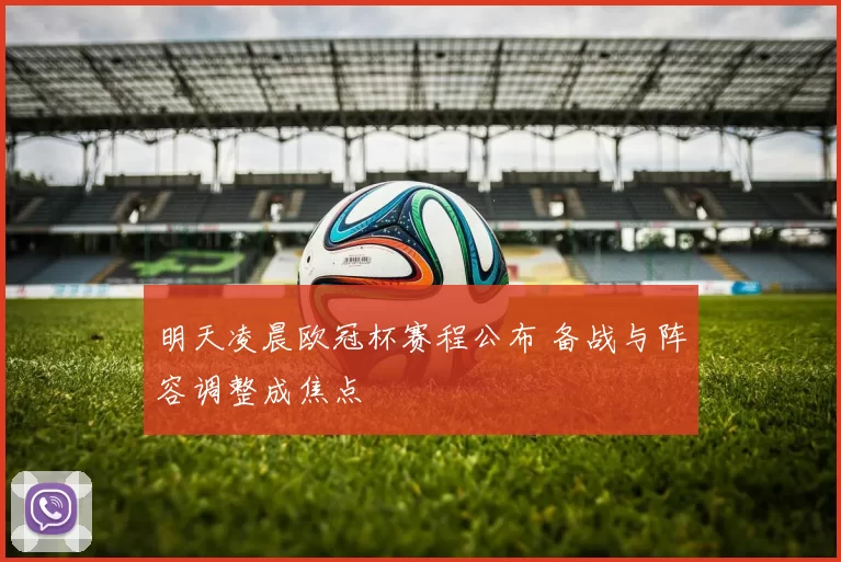 明天凌晨欧冠杯赛程公布 备战与阵容调整成焦点