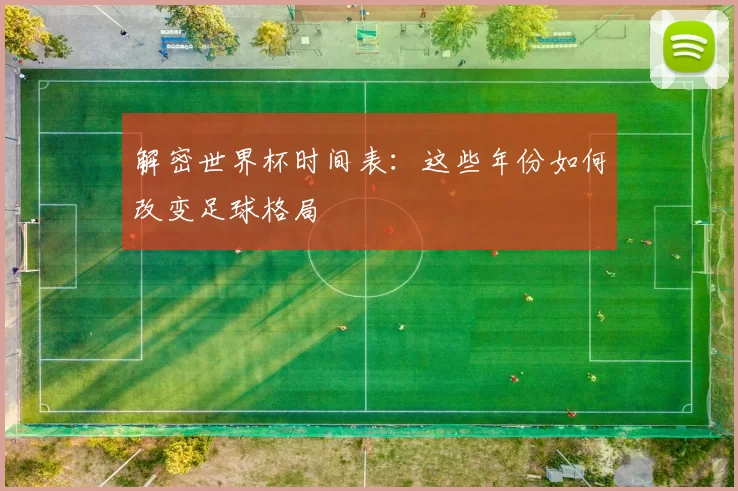 解密世界杯时间表:这些年份如何改变足球格局