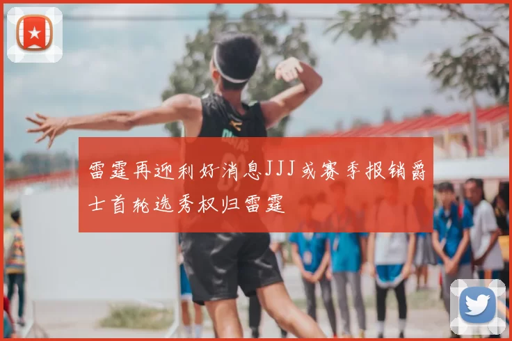 雷霆再迎利好消息JJJ或赛季报销爵士首轮选秀权归雷霆
