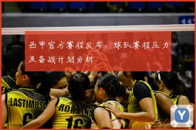 西甲官方赛程发布,球队赛程压力及备战计划分析
