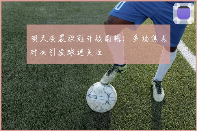 明天凌晨欧冠开战前瞻:多场焦点对决引发球迷关注