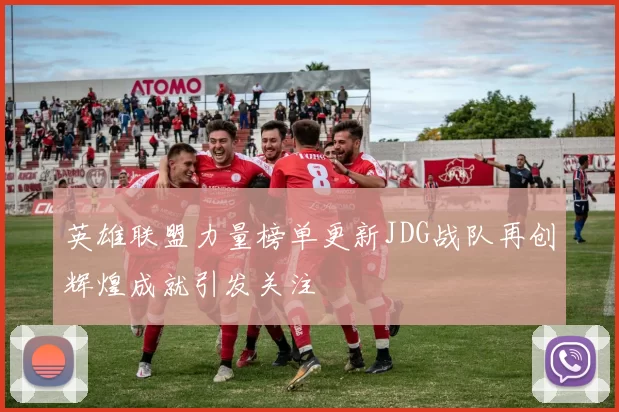 英雄联盟力量榜单更新JDG战队再创辉煌成就引发关注