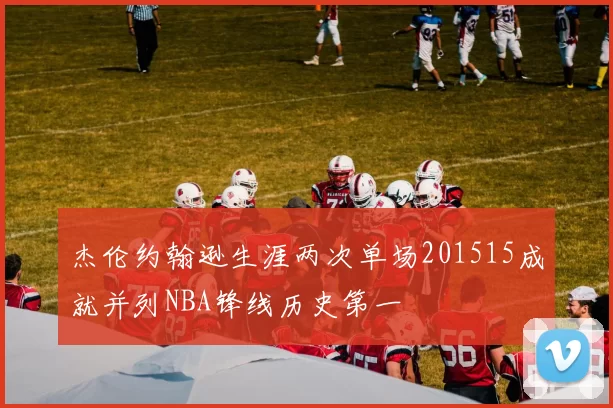 杰伦约翰逊生涯两次单场201515成就并列NBA锋线历史第一